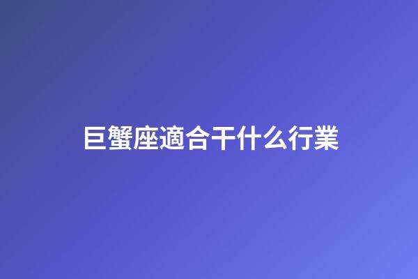 巨蟹座適合干什么行業-第1張-星座運勢-玄機派