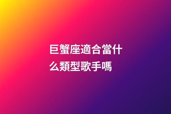 巨蟹座適合當什么類型歌手嗎-第1張-星座運勢-玄機派