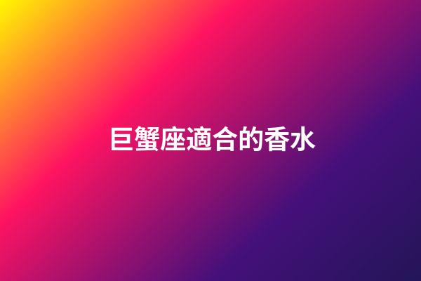 巨蟹座適合的香水
