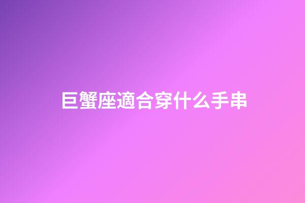 巨蟹座適合穿什么手串-第1張-星座運勢-玄機派