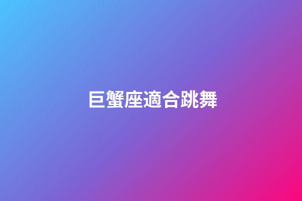 巨蟹座適合跳舞-第1張-星座運勢-玄機派