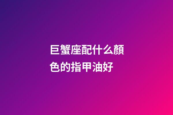 巨蟹座配什么顏色的指甲油好