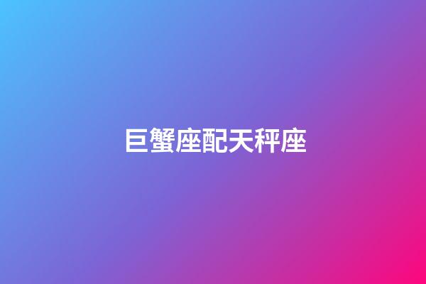 巨蟹座配天秤座（巨蟹座和天秤座相配嗎）-第1張-星座運(yùn)勢(shì)-玄機(jī)派