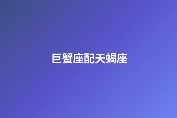 巨蟹座配天蝎座（唯一能克天蝎的星座）-第1張-星座運勢-玄機派