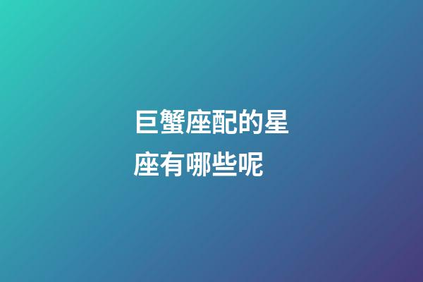 巨蟹座配的星座有哪些呢-第1張-星座運勢-玄機派