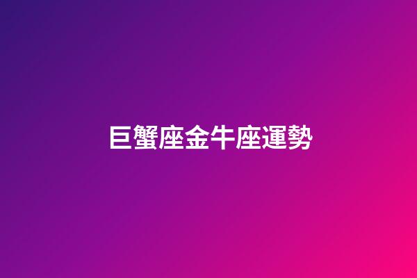 巨蟹座金牛座運勢-第1張-星座運勢-玄機派