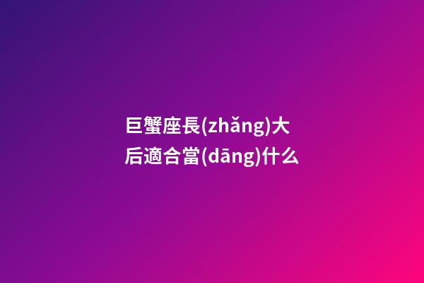 巨蟹座長(zhǎng)大后適合當(dāng)什么-第1張-星座運(yùn)勢(shì)-玄機(jī)派