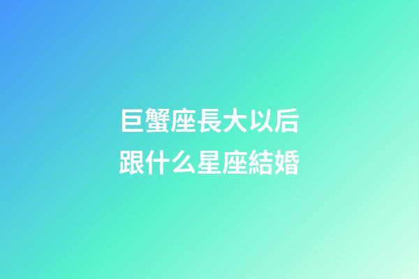 巨蟹座長大以后跟什么星座結婚-第1張-星座運勢-玄機派