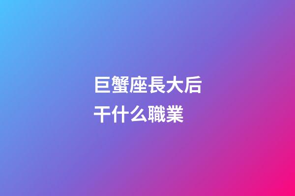 巨蟹座長大后干什么職業-第1張-星座運勢-玄機派