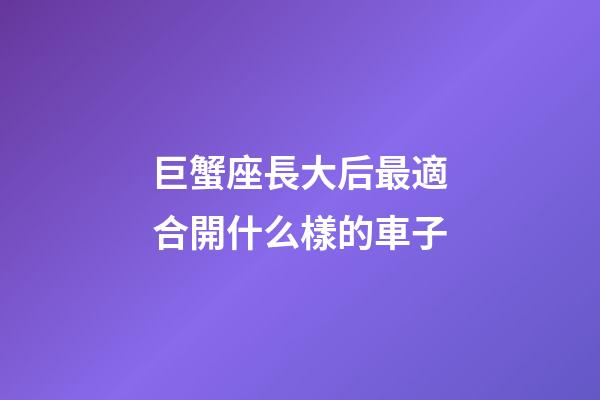 巨蟹座長大后最適合開什么樣的車子-第1張-星座運勢-玄機派