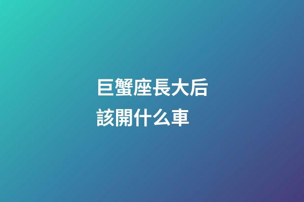 巨蟹座長大后該開什么車-第1張-星座運勢-玄機派