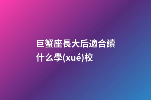 巨蟹座長大后適合讀什么學(xué)校