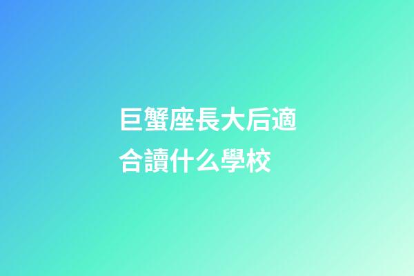巨蟹座長大后適合讀什么學校-第1張-星座運勢-玄機派
