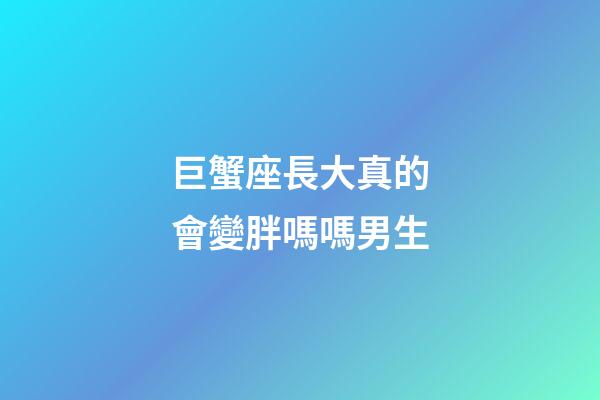 巨蟹座長大真的會變胖嗎嗎男生-第1張-星座運勢-玄機派