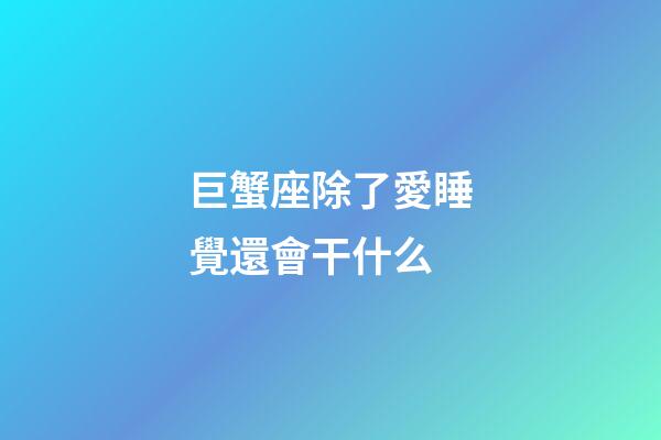 巨蟹座除了愛睡覺還會干什么