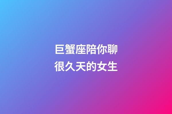 巨蟹座陪你聊很久天的女生-第1張-星座運勢-玄機派
