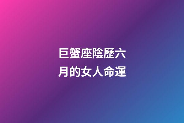 巨蟹座陰歷六月的女人命運-第1張-星座運勢-玄機派
