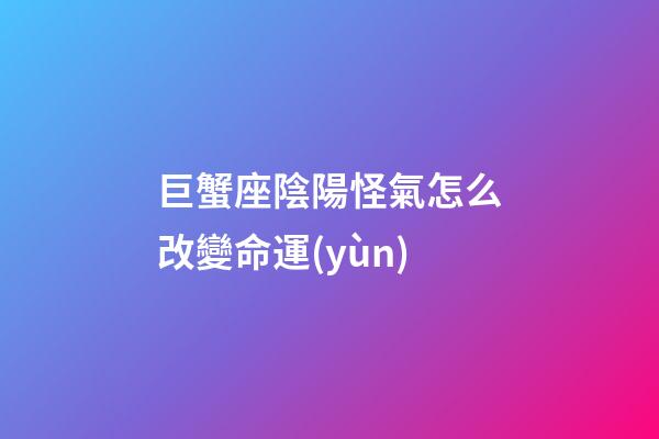巨蟹座陰陽怪氣怎么改變命運(yùn)