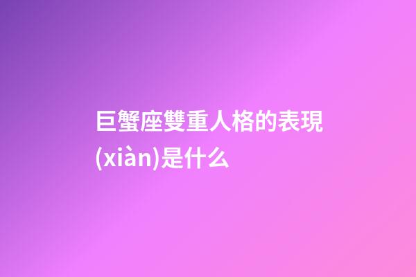 巨蟹座雙重人格的表現(xiàn)是什么