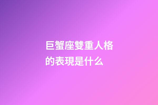巨蟹座雙重人格的表現是什么