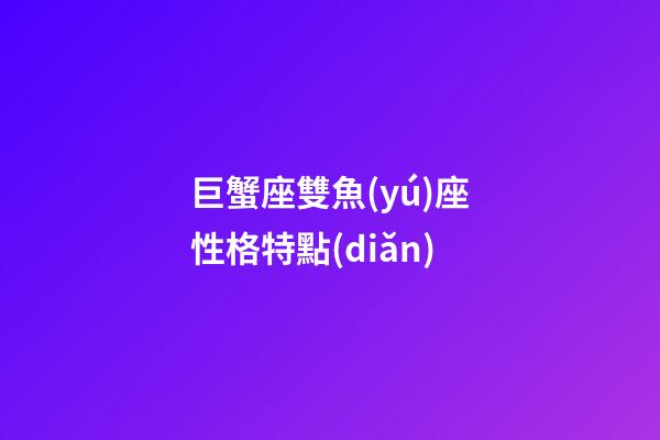 巨蟹座雙魚(yú)座性格特點(diǎn)-第1張-星座運(yùn)勢(shì)-玄機(jī)派