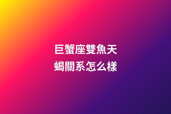 巨蟹座雙魚天蝎關系怎么樣-第1張-星座運勢-玄機派