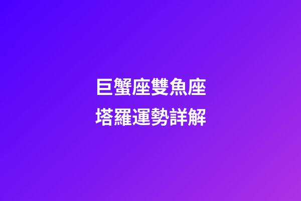 巨蟹座雙魚座塔羅運勢詳解