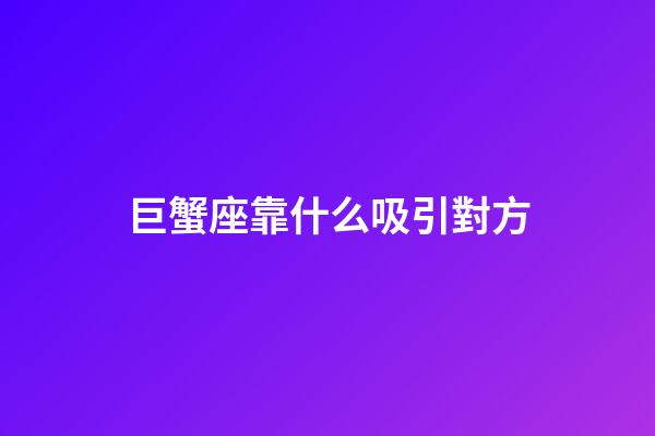 巨蟹座靠什么吸引對方