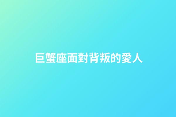 巨蟹座面對背叛的愛人-第1張-星座運勢-玄機派