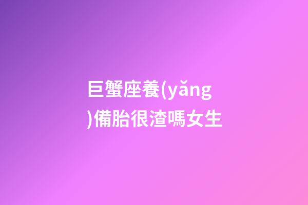 巨蟹座養(yǎng)備胎很渣嗎女生-第1張-星座運勢-玄機派