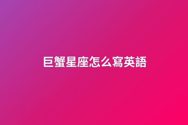 巨蟹星座怎么寫英語-第1張-星座運勢-玄機派