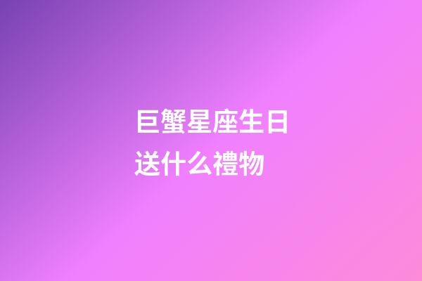 巨蟹星座生日送什么禮物-第1張-星座運勢-玄機派