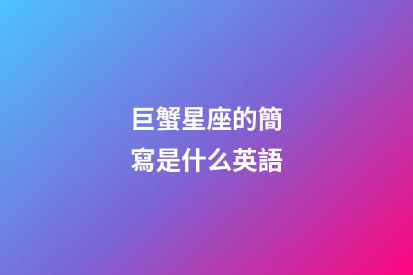 巨蟹星座的簡寫是什么英語-第1張-星座運勢-玄機派