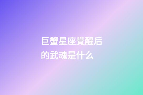 巨蟹星座覺醒后的武魂是什么