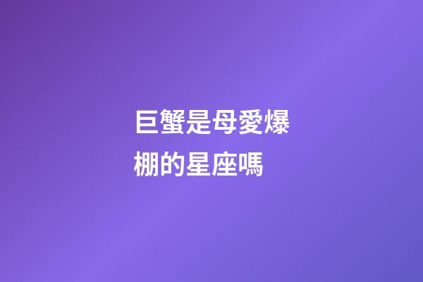 巨蟹是母愛爆棚的星座嗎