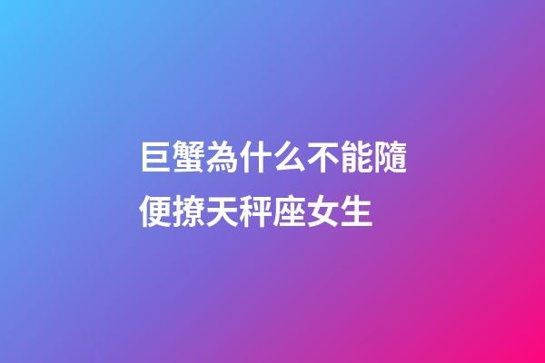 巨蟹為什么不能隨便撩天秤座女生-第1張-星座運勢-玄機派