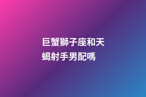 巨蟹獅子座和天蝎射手男配嗎-第1張-星座運(yùn)勢(shì)-玄機(jī)派