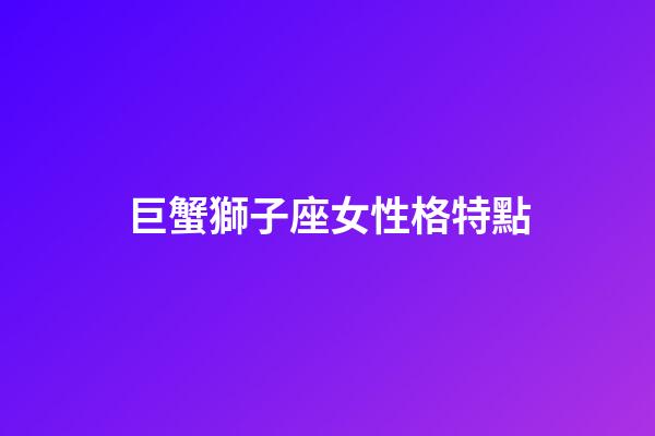 巨蟹獅子座女性格特點-第1張-星座運勢-玄機派
