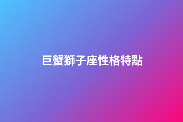 巨蟹獅子座性格特點-第1張-星座運勢-玄機派