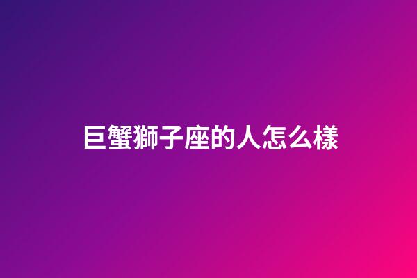 巨蟹獅子座的人怎么樣-第1張-星座運勢-玄機派