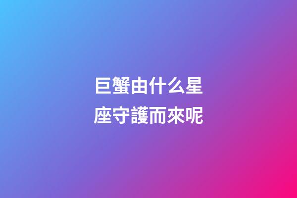 巨蟹由什么星座守護而來呢
