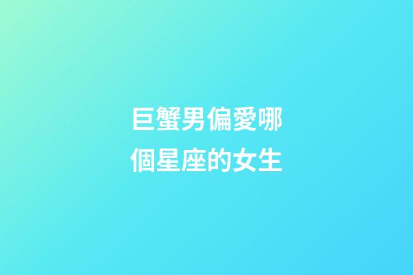 巨蟹男偏愛哪個星座的女生