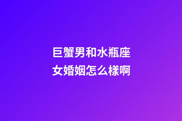 巨蟹男和水瓶座女婚姻怎么樣啊-第1張-星座運(yùn)勢(shì)-玄機(jī)派
