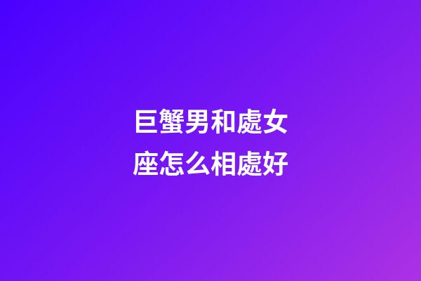 巨蟹男和處女座怎么相處好-第1張-星座運勢-玄機派