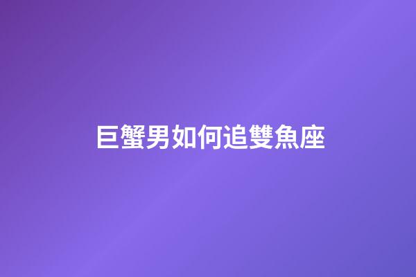 巨蟹男如何追雙魚座-第1張-星座運勢-玄機派