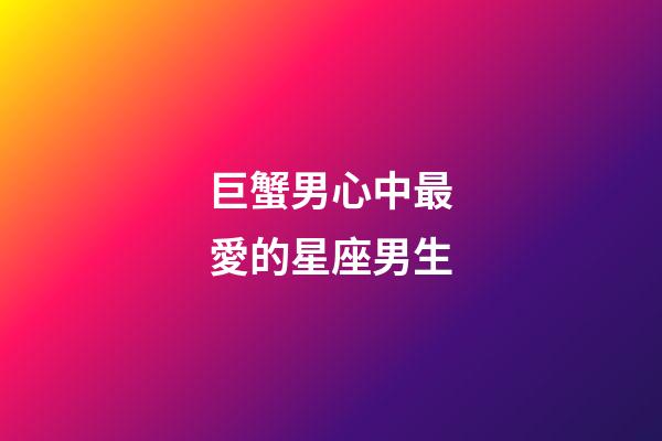 巨蟹男心中最愛的星座男生-第1張-星座運(yùn)勢(shì)-玄機(jī)派