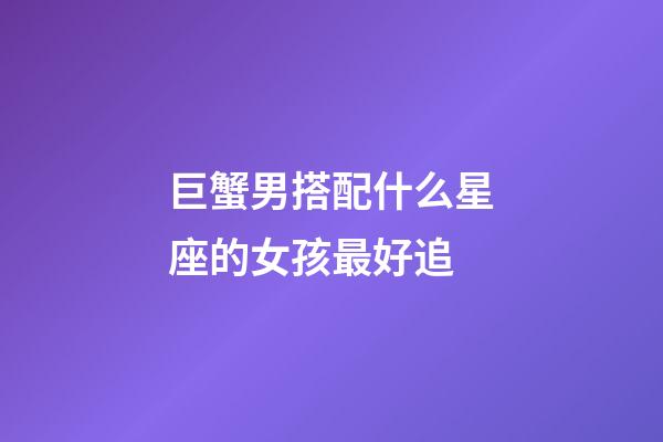 巨蟹男搭配什么星座的女孩最好追-第1張-星座運勢-玄機派