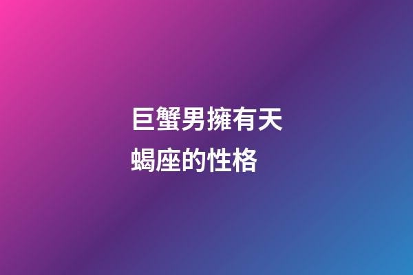 巨蟹男擁有天蝎座的性格-第1張-星座運勢-玄機派