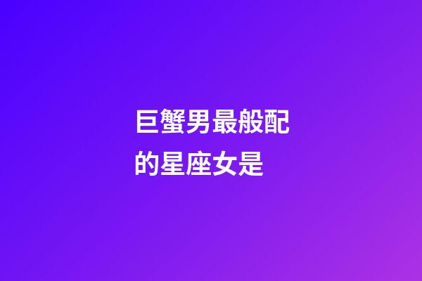 巨蟹男最般配的星座女是-第1張-星座運勢-玄機派