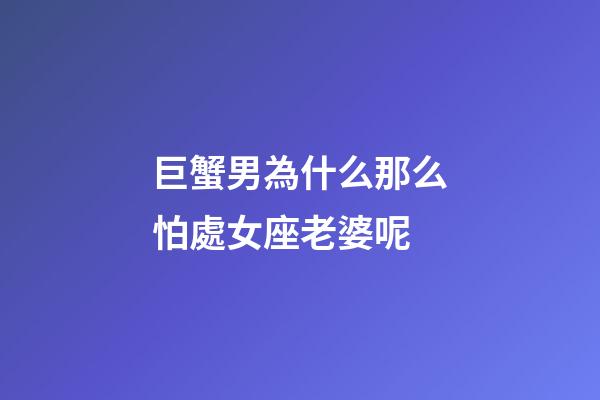 巨蟹男為什么那么怕處女座老婆呢-第1張-星座運勢-玄機派